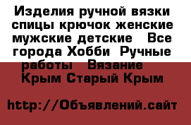 Изделия ручной вязки спицы,крючок,женские,мужские,детские - Все города Хобби. Ручные работы » Вязание   . Крым,Старый Крым